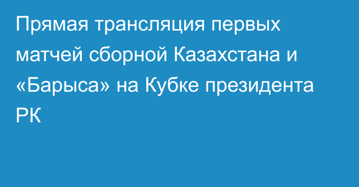 Прямая трансляция первых матчей сборной Казахстана и «Барыса» на Кубке президента РК