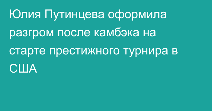 Юлия Путинцева оформила разгром после камбэка на старте престижного турнира в США