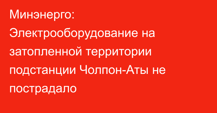 Минэнерго: Электрооборудование на затопленной территории подстанции Чолпон-Аты не пострадало