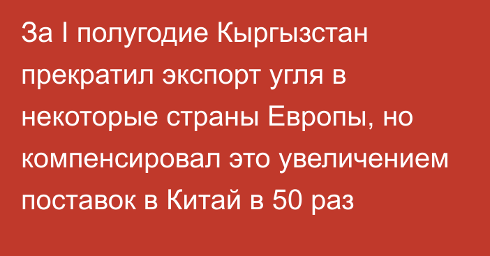 За I полугодие Кыргызстан прекратил экспорт угля в некоторые страны Европы, но компенсировал это увеличением поставок в Китай в 50 раз