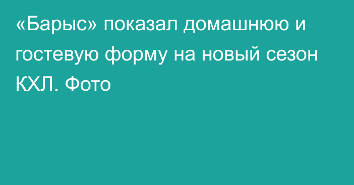 «Барыс» показал домашнюю и гостевую форму на новый сезон КХЛ. Фото