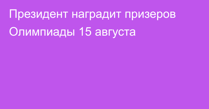 Президент наградит призеров Олимпиады 15 августа