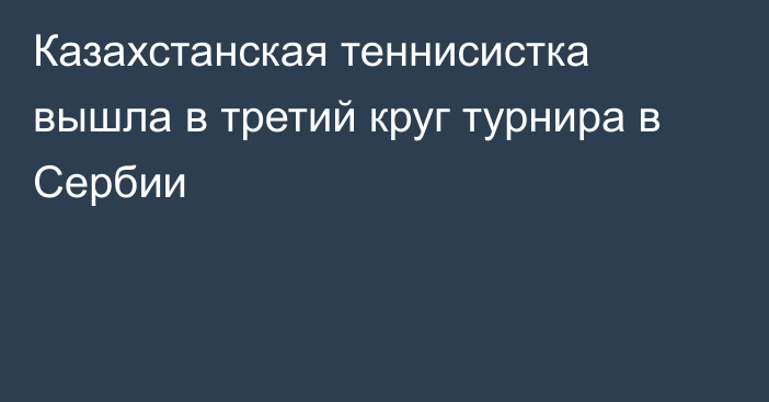 Казахстанская теннисистка вышла в третий круг турнира в Сербии