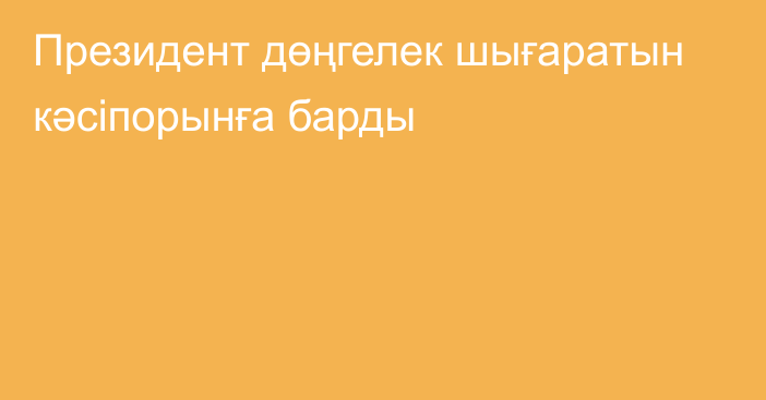 Президент дөңгелек шығаратын кәсіпорынға барды