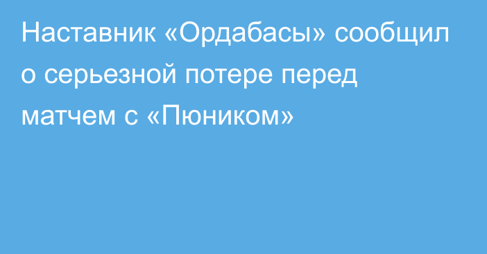 Наставник «Ордабасы» сообщил о серьезной потере перед матчем с «Пюником»