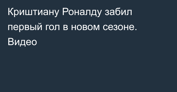 Криштиану Роналду забил первый гол в новом сезоне. Видео