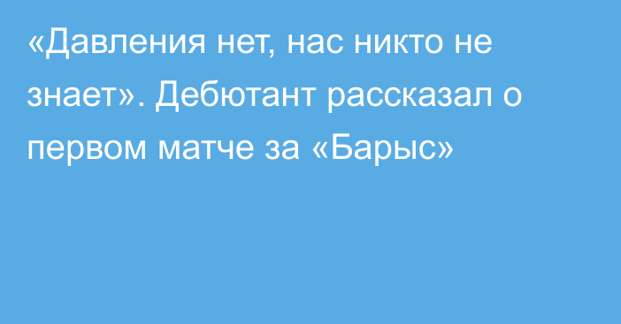 «Давления нет, нас никто не знает». Дебютант рассказал о первом матче за «Барыс»