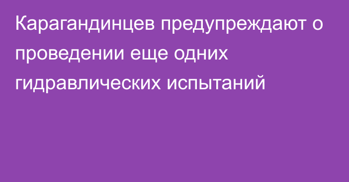 Карагандинцев предупреждают о проведении еще одних гидравлических испытаний