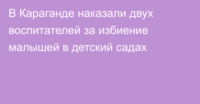 В Караганде наказали двух воспитателей за избиение малышей в детский садах