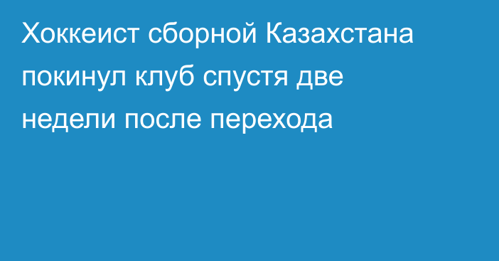 Хоккеист сборной Казахстана покинул клуб спустя две недели после перехода