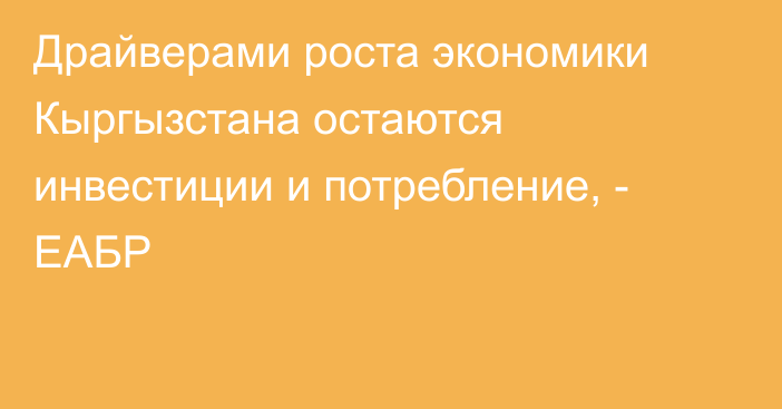 Драйверами роста экономики Кыргызстана остаются инвестиции и потребление, - ЕАБР