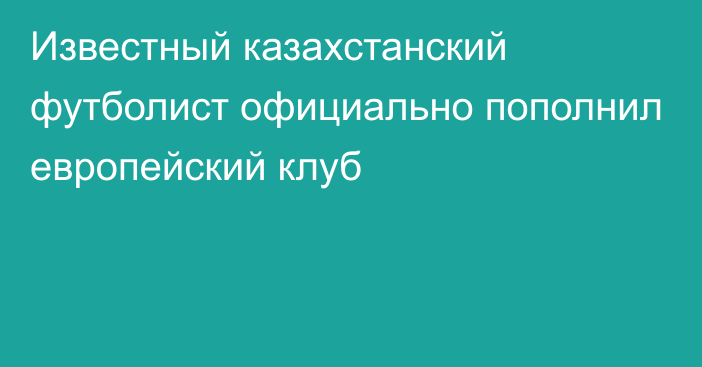 Известный казахстанский футболист официально пополнил европейский клуб