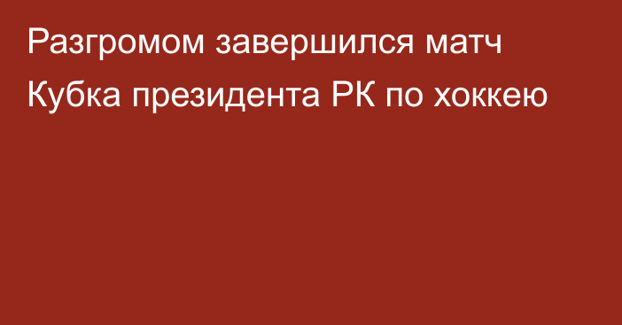 Разгромом завершился матч Кубка президента РК по хоккею