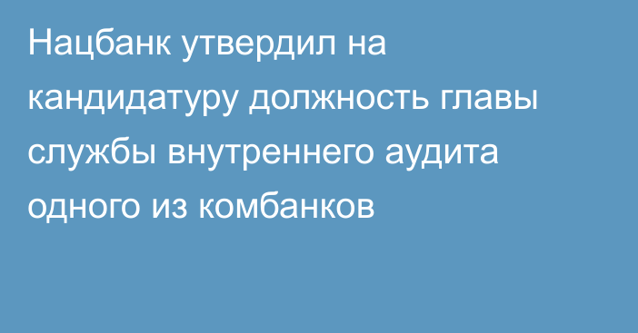 Нацбанк утвердил на кандидатуру должность главы службы внутреннего аудита одного из комбанков