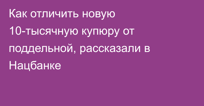 Как отличить новую 10-тысячную купюру от поддельной, рассказали в Нацбанке