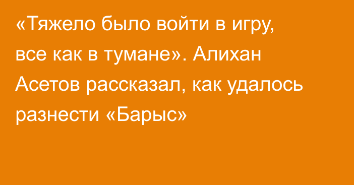 «Тяжело было войти в игру, все как в тумане». Алихан Асетов рассказал, как удалось разнести «Барыс»