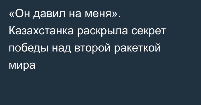 «Он давил на меня». Казахстанка раскрыла секрет победы над второй ракеткой мира