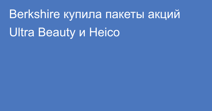 Berkshire купила пакеты акций Ultra Beauty и Heico