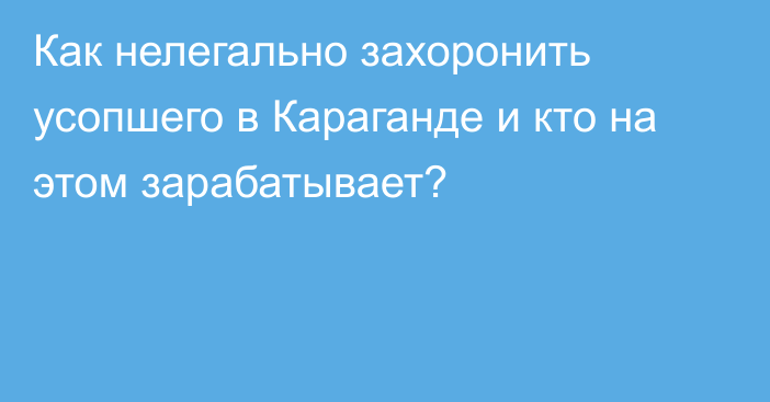 Как нелегально захоронить усопшего в Караганде и кто на этом зарабатывает?