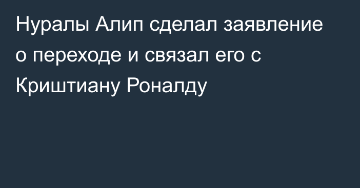 Нуралы Алип сделал заявление о переходе и связал его с Криштиану Роналду