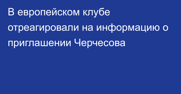 В европейском клубе отреагировали на информацию о приглашении Черчесова