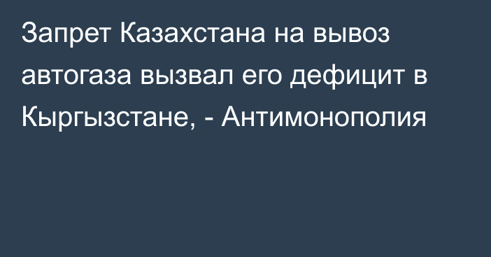 Запрет Казахстана на вывоз автогаза вызвал его дефицит в Кыргызстане, - Антимонополия