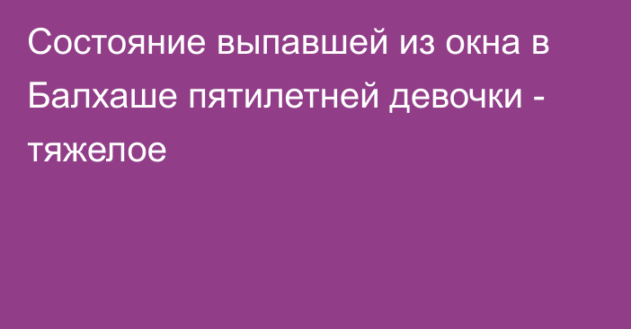 Состояние выпавшей из окна в Балхаше пятилетней девочки - тяжелое