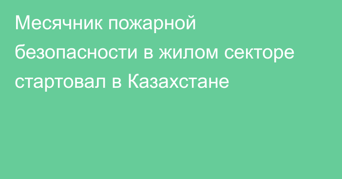 Месячник пожарной безопасности в жилом секторе стартовал в Казахстане