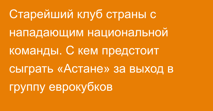 Старейший клуб страны с нападающим национальной команды. С кем предстоит сыграть «Астане» за выход в группу еврокубков