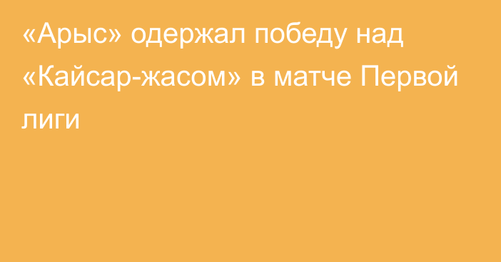 «Арыс» одержал победу над «Кайсар-жасом» в матче Первой лиги