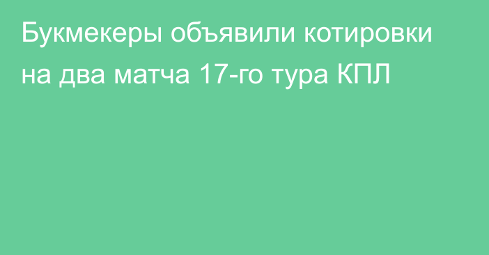 Букмекеры объявили котировки на два матча 17-го тура КПЛ