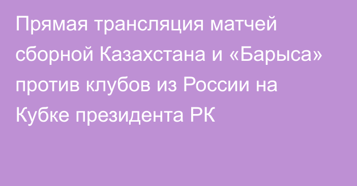 Прямая трансляция матчей сборной Казахстана и «Барыса» против клубов из России на Кубке президента РК