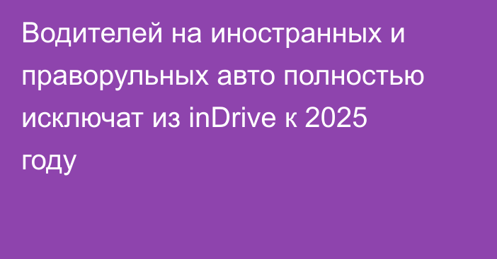 Водителей на иностранных и праворульных авто полностью исключат из inDrive к 2025 году