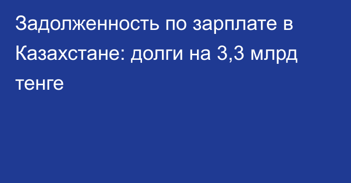 Задолженность по зарплате в Казахстане: долги на 3,3 млрд тенге