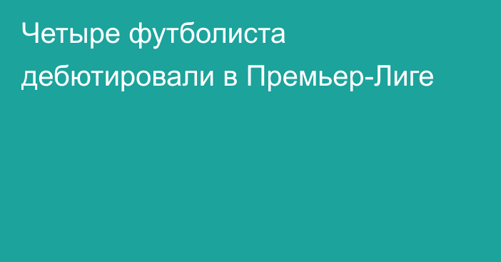 Четыре футболиста дебютировали в Премьер-Лиге