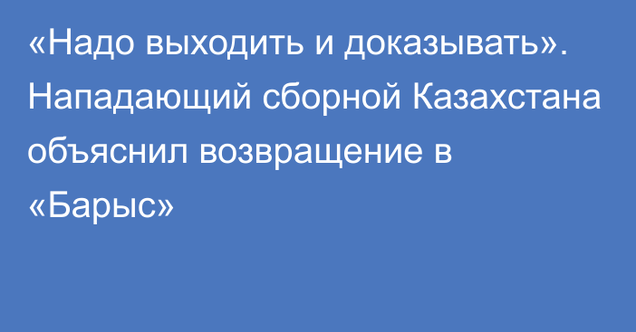 «Надо выходить и доказывать». Нападающий сборной Казахстана объяснил возвращение в «Барыс»