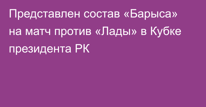 Представлен состав «Барыса» на матч против «Лады» в Кубке президента РК