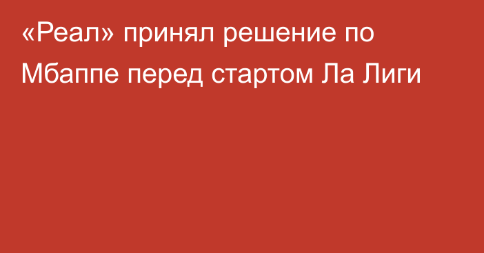 «Реал» принял решение по Мбаппе перед стартом Ла Лиги