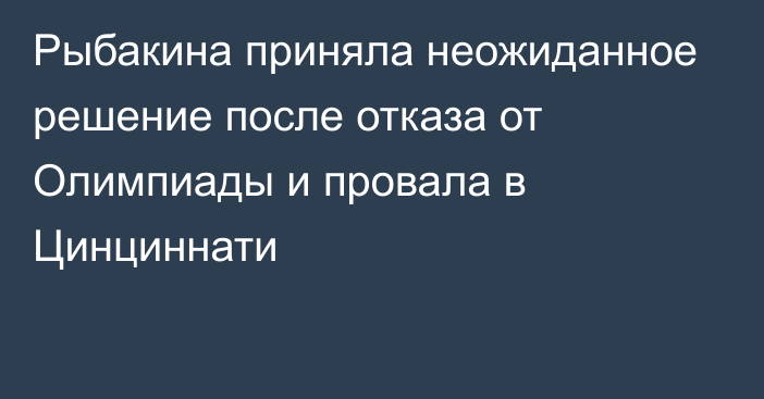 Рыбакина приняла неожиданное решение после отказа от Олимпиады и провала в Цинциннати