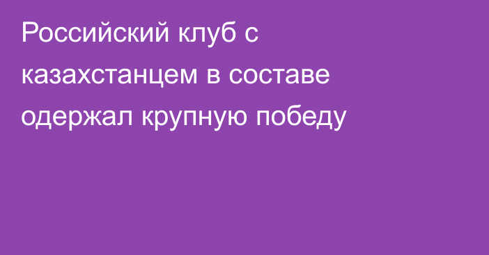 Российский клуб с казахстанцем в составе одержал крупную победу