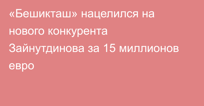 «Бешикташ» нацелился на нового конкурента Зайнутдинова за 15 миллионов евро