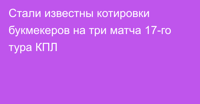 Стали известны котировки букмекеров на три матча 17-го тура КПЛ