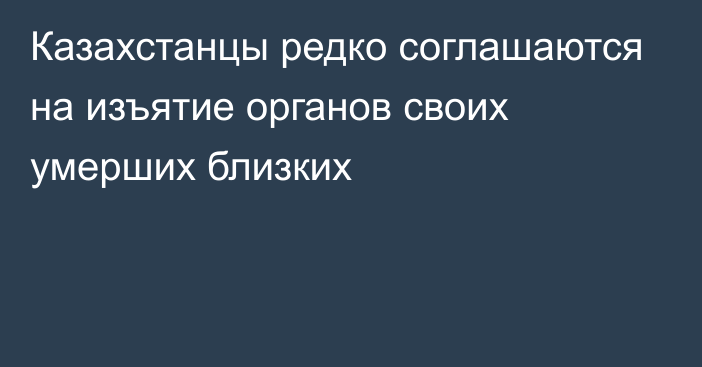 Казахстанцы редко соглашаются на изъятие органов своих умерших близких