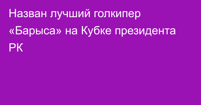 Назван лучший голкипер «Барыса» на Кубке президента РК