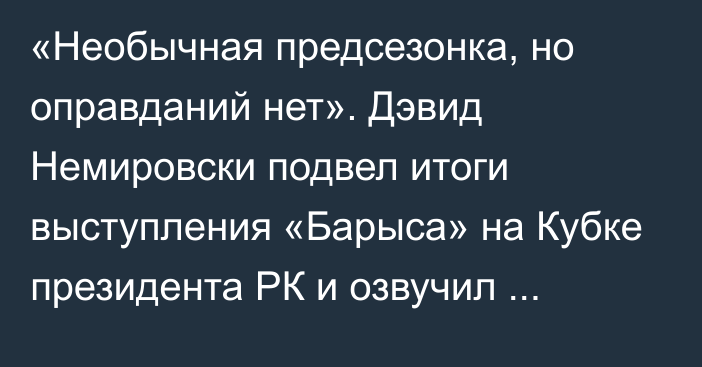 «Необычная предсезонка, но оправданий нет». Дэвид Немировски подвел итоги выступления «Барыса» на Кубке президента РК и озвучил ближайшие планы