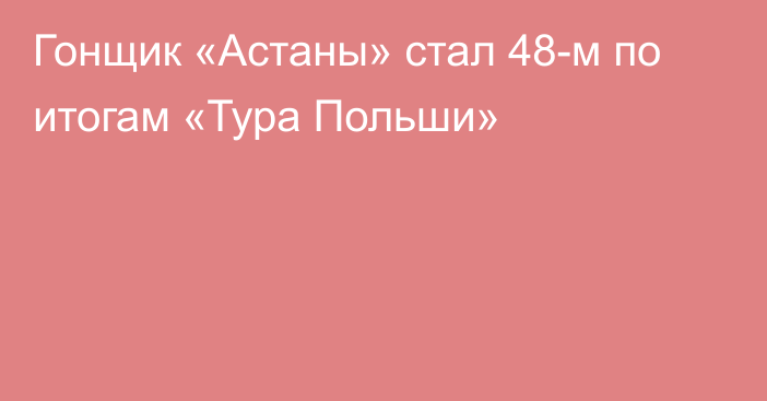 Гонщик «Астаны» стал 48-м по итогам «Тура Польши»