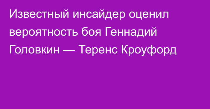 Известный инсайдер оценил вероятность боя Геннадий Головкин — Теренс Кроуфорд