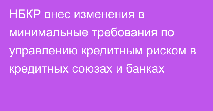 НБКР внес изменения в минимальные требования по управлению кредитным риском в кредитных союзах и банках