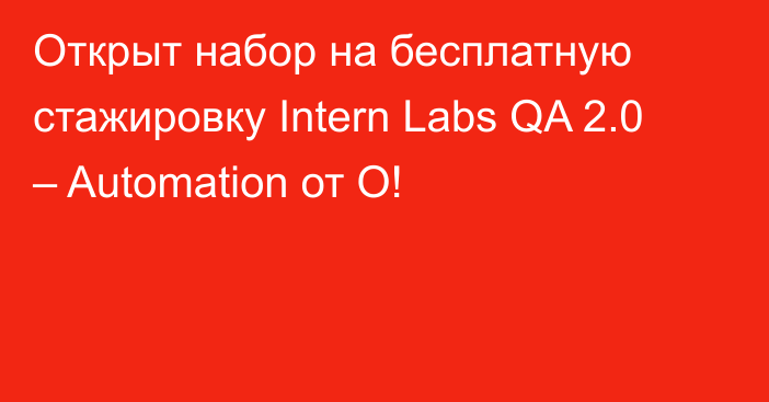 Открыт набор на бесплатную стажировку Intern Labs QA 2.0 – Automation от О!