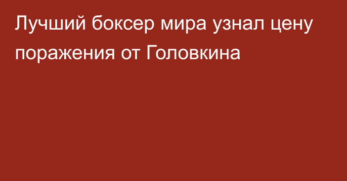 Лучший боксер мира узнал цену поражения от Головкина